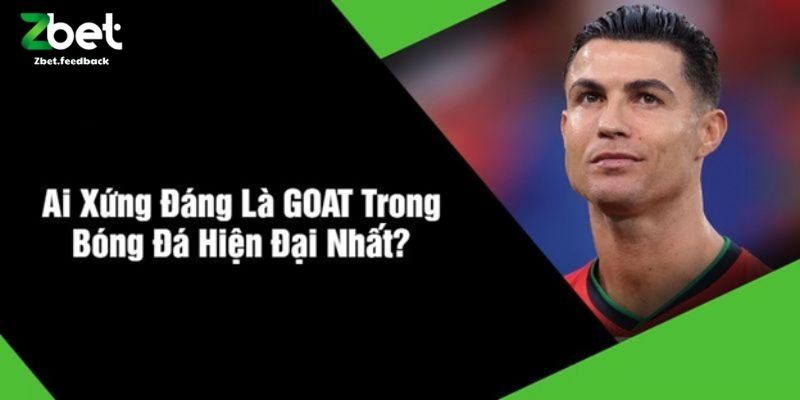 Ai Xứng Đáng Là GOAT Trong Bóng Đá Hiện Đại Nhất