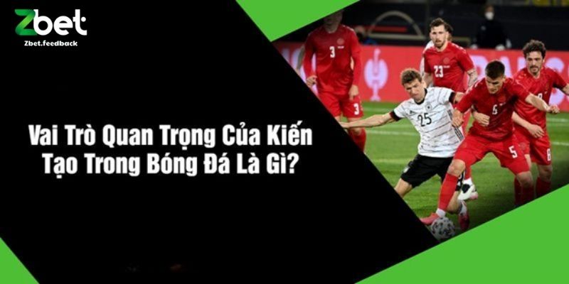 Vai Trò Quan Trọng Của Kiến Tạo Trong Bóng Đá Là Gì