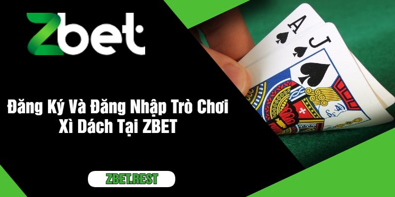 Đăng Ký Và Đăng Nhập Trò Chơi Xì Dách Tại ZBET